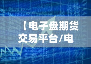 【电子盘期货交易平台/电子期货是什么意思】