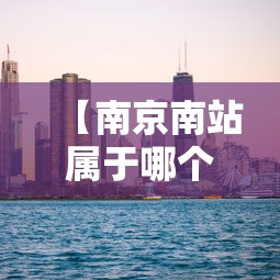 【南京南站属于哪个区,南京站和南京南站区别】
