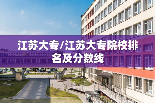 江苏大专/江苏大专院校排名及分数线