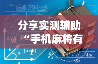 分享实测辅助“手机麻将有没有问题	”(透视)辅助透视教程