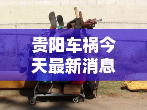 贵阳车祸今天最新消息:贵阳最新车祸事件