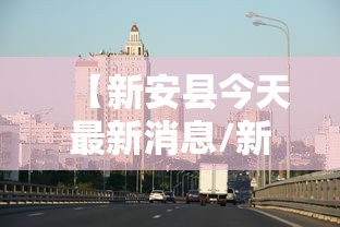 【新安县今天最新消息/新安县新型冠状病毒最新消息】