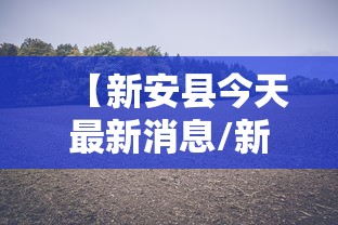 【新安县今天最新消息/新安县新型冠状病毒最新消息】