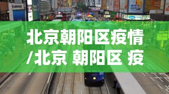 北京朝阳区疫情/北京 朝阳区 疫情