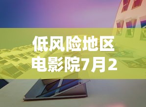 低风险地区电影院7月20日可营业/低风险地区影剧院将有条件开放