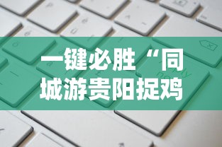 一键必胜“同城游贵阳捉鸡麻将开挂程序”掌握辅助功能必胜规则