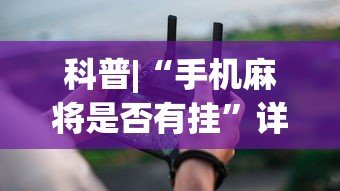 科普|“手机麻将是否有挂”详细分享装挂步骤