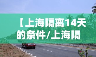 【上海隔离14天的条件/上海隔离14天的条件最新】