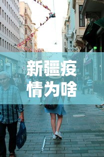 新疆疫情为啥这么严重/新疆疫情为何突然增加那么多 新疆疫情为啥这么严重/新疆疫情为何突然增加那么多