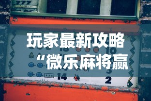 玩家最新攻略“微乐麻将赢技巧”(助赢详细开挂教程)