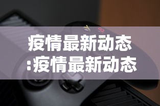 疫情最新动态:疫情最新动态广州 疫情最新动态:疫情最新动态广州