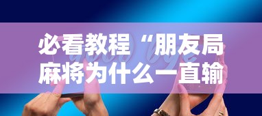 必看教程“朋友局麻将为什么一直输”科技辅助神器手机版教程