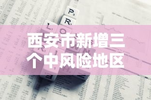 西安市新增三个中风险地区（西安市疫情中风险地区）