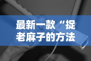最新一款“捉老麻子的方法技巧	”详细开挂教程