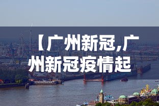 【广州新冠,广州新冠疫情起止时间和结束时间】 【广州新冠,广州新冠疫情起止时间和结束时间】