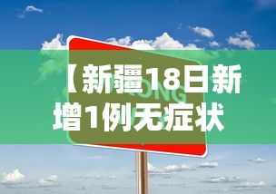 【新疆18日新增1例无症状,新疆新增本土确诊18例 视频】