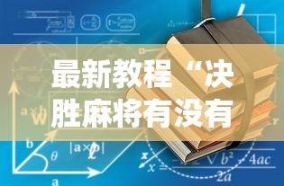 最新教程“决胜麻将有没有挂{透视辅助}全揭秘