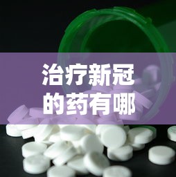 治疗新冠的药有哪几种药（治理新冠的药）