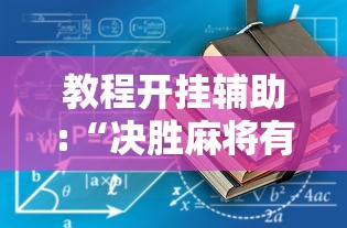 教程开挂辅助:“决胜麻将有挂吗”开挂辅助详细步骤