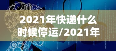 2021年快递什么时候停运/2021年快递啥时候停运?