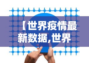 【世界疫情最新数据,世界疫情最新数据 每日更新中】 【世界疫情最新数据,世界疫情最新数据 每日更新中】