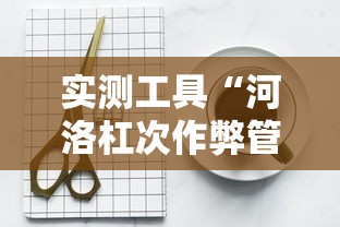 实测工具“河洛杠次作弊管用吗”开挂辅助详细步骤