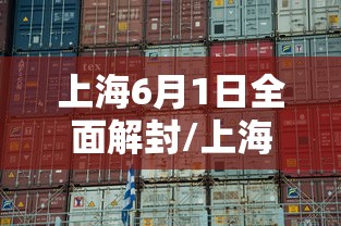 上海6月1日全面解封/上海6月1日全面解封是真的吗 上海6月1日全面解封/上海6月1日全面解封是真的吗