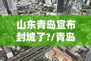 山东青岛宣布封城了?/青岛封城封了几天