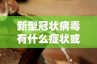新型冠状病毒有什么症状或前兆/新型冠状病毒的症状有那些