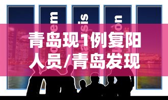 青岛现1例复阳人员/青岛发现1确诊治愈复阳人员