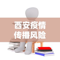 西安疫情传播风险高/西安疫情传播风险高吗