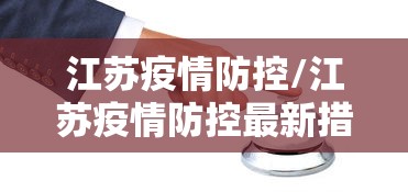 江苏疫情防控/江苏疫情防控最新措施 江苏疫情防控/江苏疫情防控最新措施