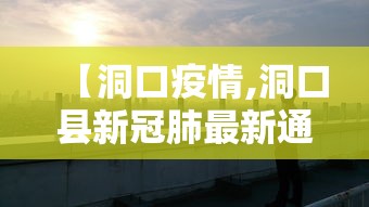 【洞口疫情,洞口县新冠肺最新通知】 【洞口疫情,洞口县新冠肺最新通知】