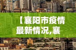 【襄阳市疫情最新情况,襄阳市最新消息】 【襄阳市疫情最新情况,襄阳市最新消息】