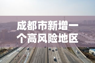 成都市新增一个高风险地区:成都新增中高风险地区