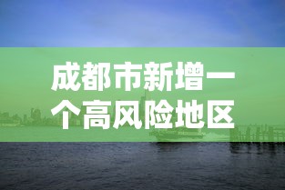 成都市新增一个高风险地区:成都新增中高风险地区 成都市新增一个高风险地区:成都新增中高风险地区