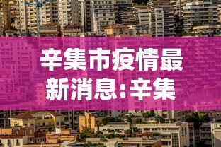辛集市疫情最新消息:辛集市疫情最新消息2021
