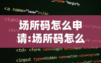 场所码怎么申请:场所码怎么弄 场所码怎么申请:场所码怎么弄