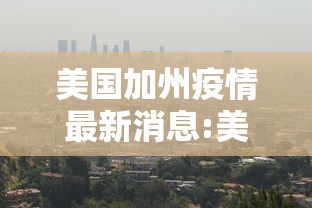 美国加州疫情最新消息:美国加州疫情最新消息数据 10号 美国加州疫情最新消息:美国加州疫情最新消息数据 10号