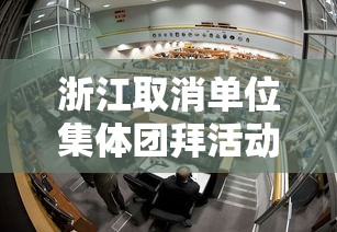 浙江取消单位集体团拜活动/江苏取消单位集体团拜活动 浙江取消单位集体团拜活动/江苏取消单位集体团拜活动