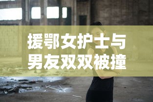 援鄂女护士与男友双双被撞身亡/援鄂女医护