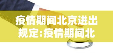 疫情期间北京进出规定:疫情期间北京进出规定最新