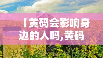 【黄码会影响身边的人吗,黄码会被感染吗】