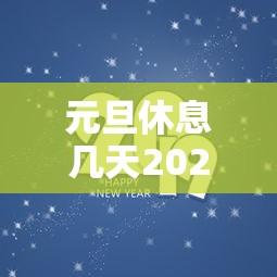 元旦休息几天2023年(元旦休息几天2021年) 元旦休息几天2023年(元旦休息几天2021年)