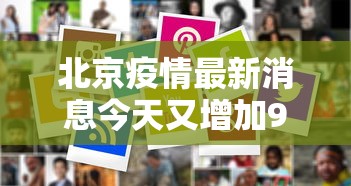北京疫情最新消息今天又增加9人(北京疫情最新消息今天又增加9人病例) 北京疫情最新消息今天又增加9人(北京疫情最新消息今天又增加9人病例)