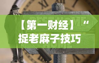 【第一财经】“捉老麻子技巧大揭秘”(太坑了果然有挂)
