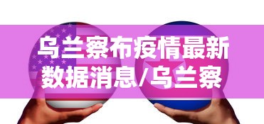 乌兰察布疫情最新数据消息/乌兰察布最新疫情情况 乌兰察布疫情最新数据消息/乌兰察布最新疫情情况