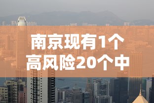南京现有1个高风险20个中风险地区:南京有没有高风险