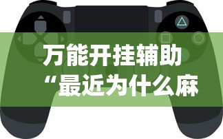 万能开挂辅助“最近为什么麻将老输?_游戏_玩家_工具