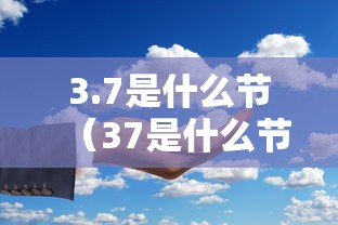 3.7是什么节（37是什么节气）